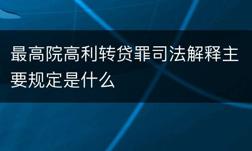 最高院高利转贷罪司法解释主要规定是什么