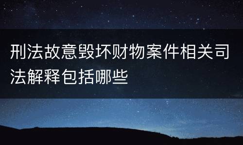 刑法故意毁坏财物案件相关司法解释包括哪些