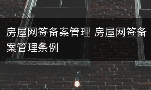 房屋网签备案管理 房屋网签备案管理条例