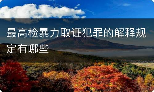 最高检暴力取证犯罪的解释规定有哪些