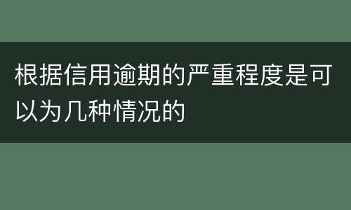 根据信用逾期的严重程度是可以为几种情况的
