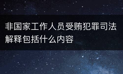 非国家工作人员受贿犯罪司法解释包括什么内容