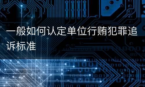 一般如何认定单位行贿犯罪追诉标准