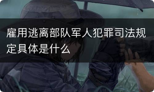 雇用逃离部队军人犯罪司法规定具体是什么