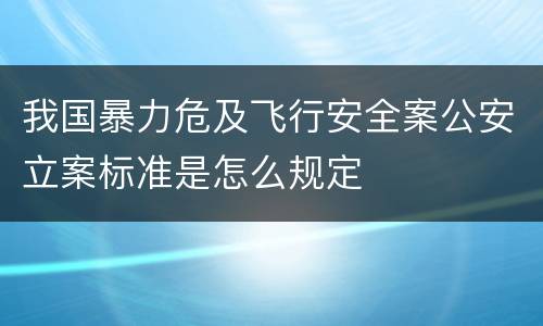 我国暴力危及飞行安全案公安立案标准是怎么规定