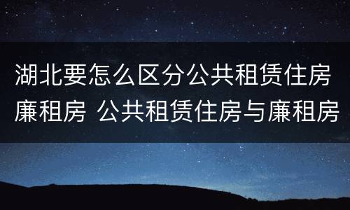 湖北要怎么区分公共租赁住房廉租房 公共租赁住房与廉租房的区别