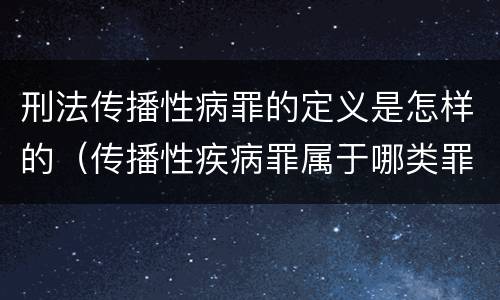 刑法传播性病罪的定义是怎样的（传播性疾病罪属于哪类罪）