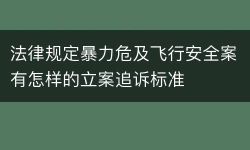 法律规定暴力危及飞行安全案有怎样的立案追诉标准