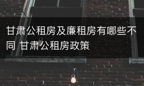 甘肃公租房及廉租房有哪些不同 甘肃公租房政策