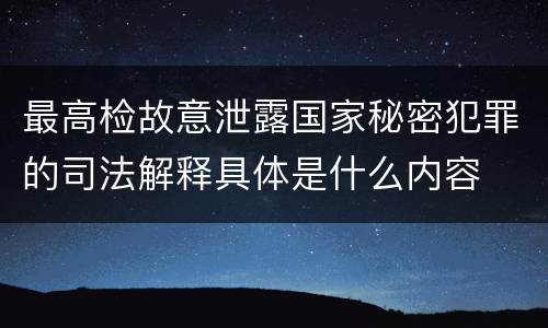 最高检故意泄露国家秘密犯罪的司法解释具体是什么内容