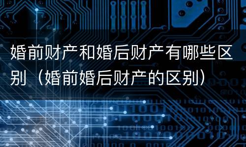 婚前财产和婚后财产有哪些区别（婚前婚后财产的区别）