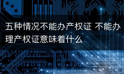 五种情况不能办产权证 不能办理产权证意味着什么