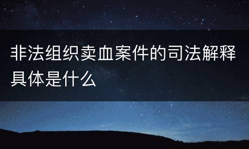 非法组织卖血案件的司法解释具体是什么