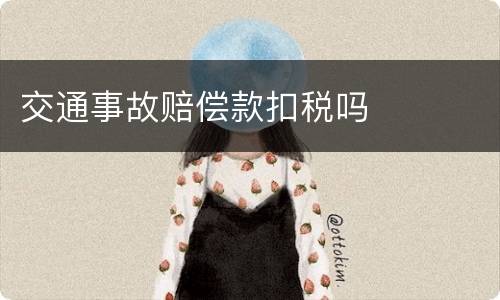 交通事故赔偿款扣税吗