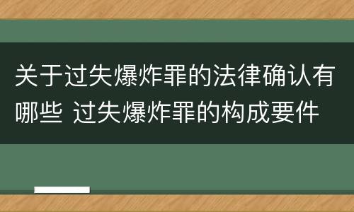 关于过失爆炸罪的法律确认有哪些 过失爆炸罪的构成要件