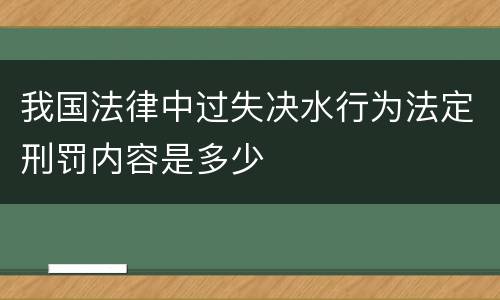 我国法律中过失决水行为法定刑罚内容是多少