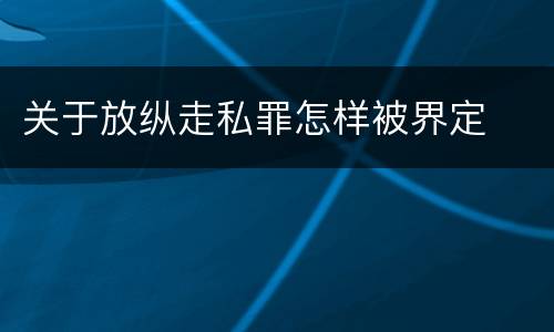 关于放纵走私罪怎样被界定