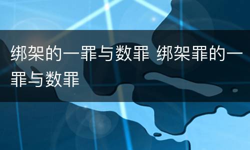 绑架的一罪与数罪 绑架罪的一罪与数罪
