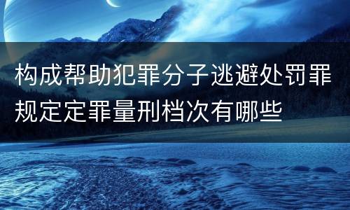 构成帮助犯罪分子逃避处罚罪规定定罪量刑档次有哪些