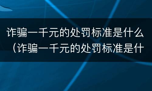 诈骗一千元的处罚标准是什么（诈骗一千元的处罚标准是什么意思）