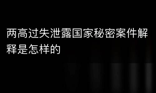 两高过失泄露国家秘密案件解释是怎样的