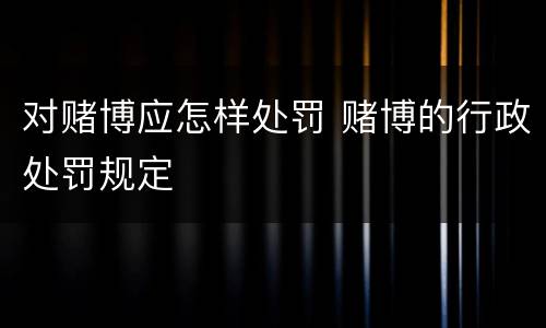 对赌博应怎样处罚 赌博的行政处罚规定
