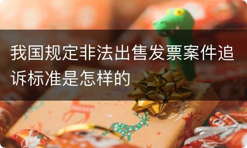 我国规定非法出售发票案件追诉标准是怎样的