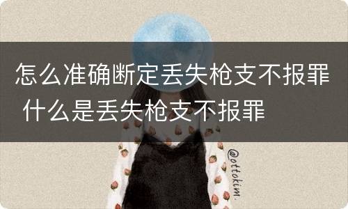 怎么准确断定丢失枪支不报罪 什么是丢失枪支不报罪