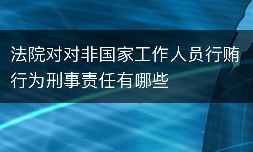 法院对对非国家工作人员行贿行为刑事责任有哪些