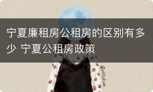 宁夏廉租房公租房的区别有多少 宁夏公租房政策