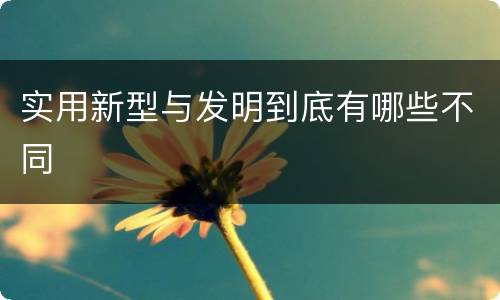实用新型与发明到底有哪些不同