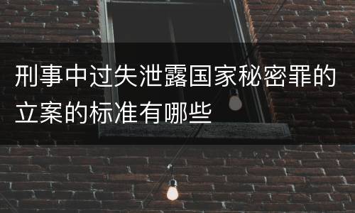 刑事中过失泄露国家秘密罪的立案的标准有哪些