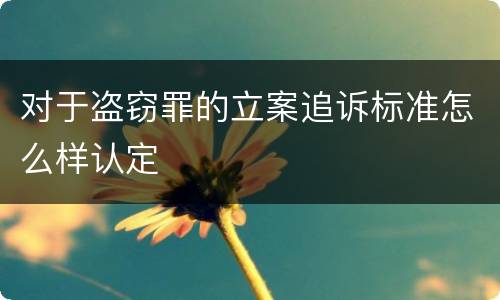 对于盗窃罪的立案追诉标准怎么样认定