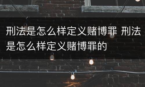 刑法是怎么样定义赌博罪 刑法是怎么样定义赌博罪的