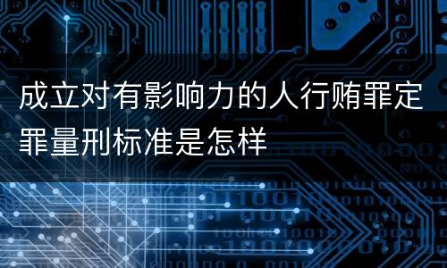 成立对有影响力的人行贿罪定罪量刑标准是怎样