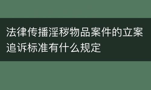 法律传播淫秽物品案件的立案追诉标准有什么规定