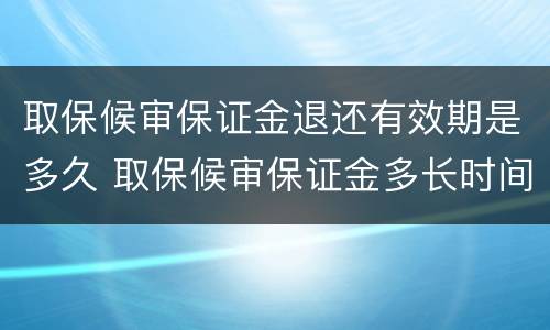 取保候审保证金退还有效期是多久 取保候审保证金多长时间退还