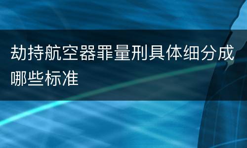 劫持航空器罪量刑具体细分成哪些标准