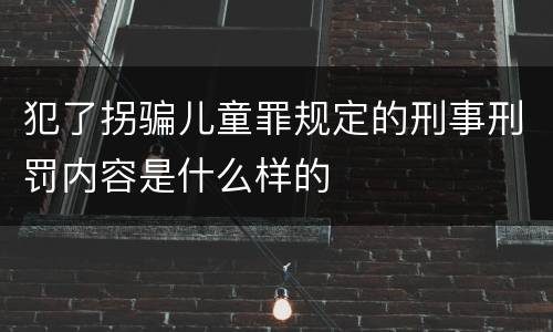 犯了拐骗儿童罪规定的刑事刑罚内容是什么样的