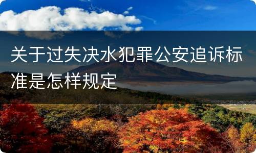 关于过失决水犯罪公安追诉标准是怎样规定