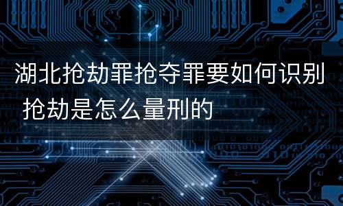 湖北抢劫罪抢夺罪要如何识别 抢劫是怎么量刑的