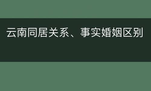 云南同居关系、事实婚姻区别