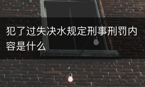 犯了过失决水规定刑事刑罚内容是什么
