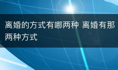离婚的方式有哪两种 离婚有那两种方式