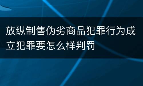 放纵制售伪劣商品犯罪行为成立犯罪要怎么样判罚