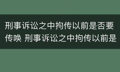 刑事诉讼之中拘传以前是否要传唤 刑事诉讼之中拘传以前是否要传唤当事人