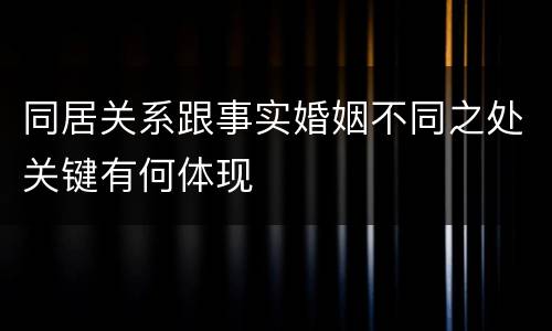 同居关系跟事实婚姻不同之处关键有何体现