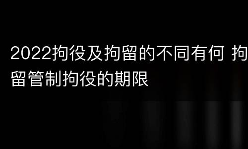 2022拘役及拘留的不同有何 拘留管制拘役的期限