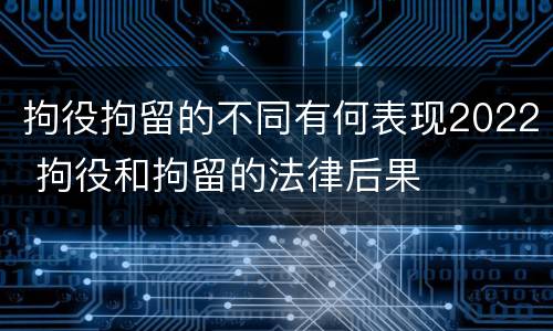 拘役拘留的不同有何表现2022 拘役和拘留的法律后果