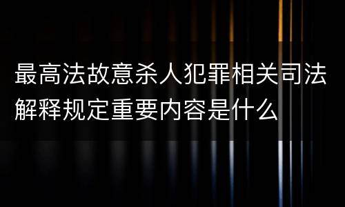 最高法故意杀人犯罪相关司法解释规定重要内容是什么